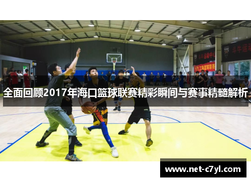 全面回顾2017年海口篮球联赛精彩瞬间与赛事精髓解析