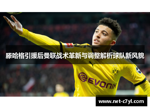 滕哈格引援后曼联战术革新与调整解析球队新风貌