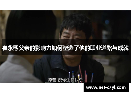 崔永熙父亲的影响力如何塑造了他的职业道路与成就